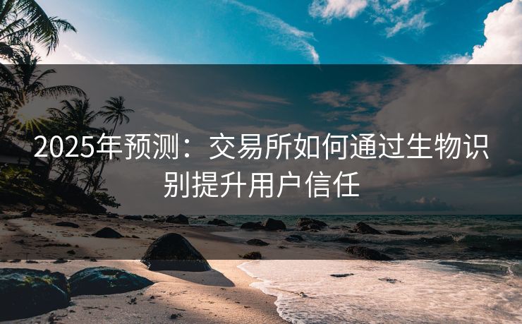 2025年预测：交易所如何通过生物识别提升用户信任