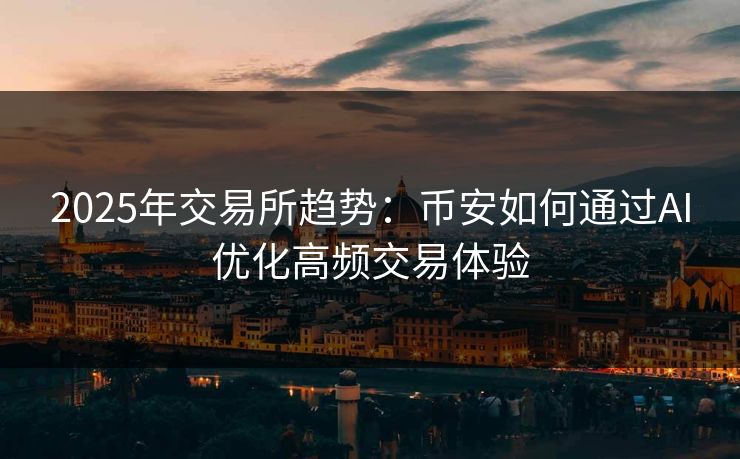 2025年交易所趋势：币安如何通过AI优化高频交易体验