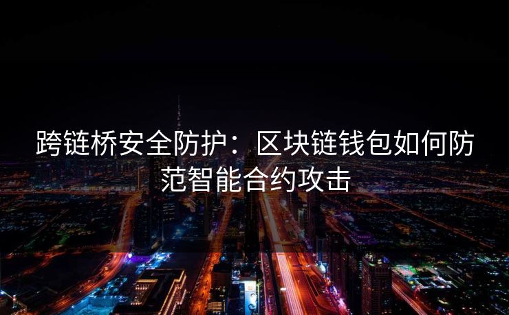 跨链桥安全防护：区块链钱包如何防范智能合约攻击