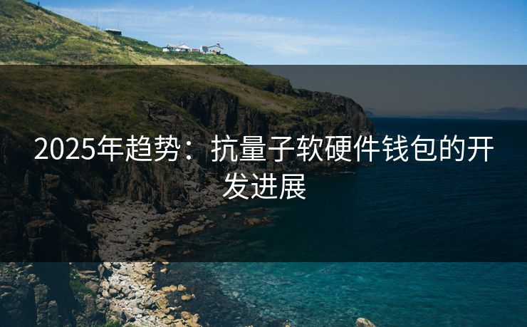 2025年趋势：抗量子软硬件钱包的开发进展