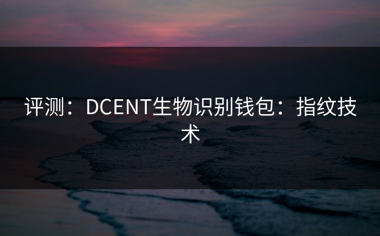 评测：DCENT生物识别钱包：指纹技术