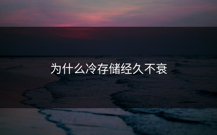 为什么冷存储经久不衰